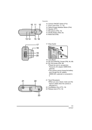Page 11Preparation
11VQT0S57
10 Camera ON/OFF Switch (P12)
11 Zoom Lever (P37, 71, 75)
12 Optical Image Stabilizer Button (P44)
13 Speaker (P77)
14 Microphone (P54, 72)
15 Shutter Button (P29, 54)
16 Mode Dial (P28)
17 Strap Eyelet
18 Lens Barrel
19 [AV OUT/DIGITAL] Socket (P92, 94, 96)
20 [DC IN] Socket (P94, 96)
 Please be sure to use genuine 
Panasonic AC adaptor (DMW-AC5; 
optional).
 This camera cannot charge the battery 
even though the AC adaptor 
(DMW-AC5; optional) is connected to 
it.
21 Tripod...