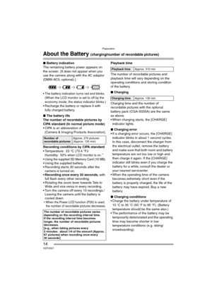 Page 14Preparation
14VQT0S57
About the Battery (charging/number of recordable pictures)
∫Battery indication
The remaining battery power appears on 
the screen. [It does not appear when you 
use the camera along with the AC adaptor 
(DMW-AC5; optional).]
 The battery indication turns red and blinks. 
(When the LCD monitor is set to off by the 
economy mode, the status indicator blinks.)
 Recharge the battery or replace it with 
fully charged battery.
∫The battery life
The number of recordable pictures by 
CIPA...