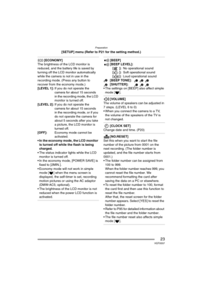 Page 23Preparation
23VQT0S57
[SETUP] menu (Refer to P21 for the setting method.)
[ECONOMY]
The brightness of the LCD monitor is 
reduced, and the battery life is saved by 
turning off the LCD monitor automatically 
while the camera is not in use in the 
recording mode. (Press any button to 
recover from the economy mode.)
[LEVEL 1]:If you do not operate the 
camera for about 15 seconds 
in the recording mode, the LCD 
monitor is turned off.
[LEVEL 2]:If you do not operate the 
camera for about 15 seconds 
in...