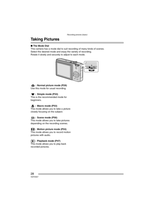 Page 28Recording pictures (basic)
28VQT0S57
Recording pictures (basic)
Taking Pictures
∫The Mode Dial
This camera has a mode dial to suit recording of many kinds of scenes.
Select the desired mode and enjoy the variety of recording.
Rotate it slowly and securely to adjust to each mode.
: Normal picture mode (P29)
Use this mode for usual recording.
: Simple mode (P33)
This is the recommended mode for 
beginners.
: Macro mode (P53)
This mode allows you to take a picture 
closely focusing on the subject.
: Scene...