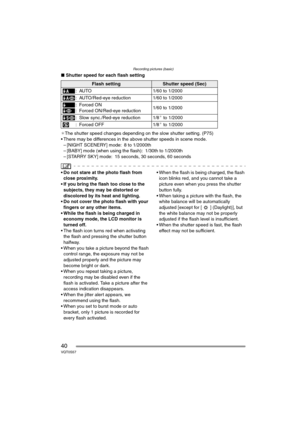 Page 40Recording pictures (basic)
40VQT0S57
∫Shutter speed for each flash setting
¢The shutter speed changes depending on the slow shutter setting. (P75)
 There may be differences in the above shutter speeds in scene mode.
– [NIGHT SCENERY] mode: 8 to 1/2000th
– [BABY] mode (when using the flash): 1/30th to 1/2000th
– [STARRY SKY] mode: 15 seconds, 30 seconds, 60 seconds
 Do not stare at the photo flash from 
close proximity.
 If you bring the flash too close to the 
subjects, they may be distorted or...
