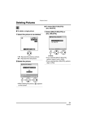 Page 51Playback (basic)
51VQT0S57
Deleting Pictures
∫To delete a single picture
1Select the picture to be deleted.
2 : Play back the previous picture.
 1 : Play back the next picture.
2Delete the picture.
 While deleting the picture, [ ] appears 
on the screen.
∫ To delete [MULTI DELETE]/
[ALL DELETE]
1Select [MULTI DELETE] or 
[ALL DELETE].
 If you selected [MULTI DELETE], 
perform steps 2 and 3. (P52)
 If you selected [ALL DELETE], perform  step 3. (P52)
10:00  DEC.
100 _
00011/1
DELETE THIS 
DELETE...