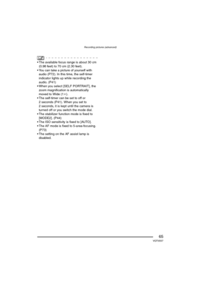 Page 65Recording pictures (advanced)
65VQT0S57
 The available focus range is about 30 cm 
(0.98 feet) to 70 cm (2.30 feet).
 You can take a picture of yourself with 
audio (P72). In this time, the self-timer 
indicator lights up while recording the 
audio. (P41)
 When you select [SELF PORTRAIT], the 
zoom magnification is automatically 
moved to Wide (1k).
 The self-timer can be set to off or 
2 seconds (P41). When you set to 
2 seconds, it is kept until the camera is 
turned off or you switch the mode...
