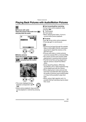Page 77Playback (advanced)
77VQT0S57
Playback (advanced)
Playing Back Pictures with Audio/Motion Pictures
∫Pictures with audio
Select the picture with audio icon [ ] 
and play back the audio.
∫ Motion pictures
Select the picture with the motion 
picture icon [ ]/[ ]/[ ]/
[ ] and play back the motion 
pictures.
 The cursor displayed during  playback corresponds to  3/4/
2 /1 .
 Motion picture playback stops and the  normal playback is restored by pressing 
4 . ∫
Fast forwarding/Fast rewinding
During motion...