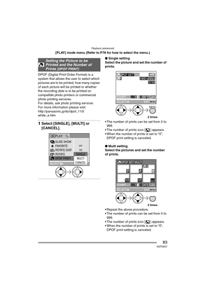 Page 83Playback (advanced)
83VQT0S57
[PLAY] mode menu (Refer to P78 for how to select the menu.)
DPOF (Digital Print Order Format) is a 
system that allows the user to select which 
pictures are to be printed, how many copies 
of each picture will be printed or whether 
the recording date is to be printed on 
compatible photo printers or commercial 
photo printing services.
For details, ask photo printing servicer.
For more information please visit:
http://panasonic.jp/dc/dpof_110/
white_e.htm
1 Select...
