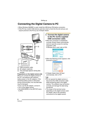 Page 8Setting up
8VQT0U19
A: USB connection cable
B: AC adaptor (optional)
C: This message appears during data 
transfer.
Preparations on the digital camera side 
When you connect the digital camera to 
the PC, use batteries with sufficient 
battery power or the AC adaptors. If the 
remaining battery power is exhausted 
during communication, the recorded data 
may be damaged.
 If you use the AC adaptor, connect it.
 Turn on the digital camera.
 Set [USB MODE] in the [SETUP] menu 
to [PC].
1.Connect the...