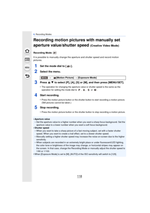 Page 1184. Recording Modes
118
Recording motion pictures with manually set 
aperture value/shutter speed 
(Creative Video Mode)
Recording Mode: 
It is possible to manually change the  aperture and shutter speed and record motion 
pictures.
1Set the mode dial to [ ].
2Select the menu.
3Press  3/4 to select [P], [A], [S] or [M], and then press [MENU/SET].
•The operation for changing the aperture value or shutter speed is the same as the 
operation for setting the mode dial to  ,  ,   or  .
4Start recording.
•Press...