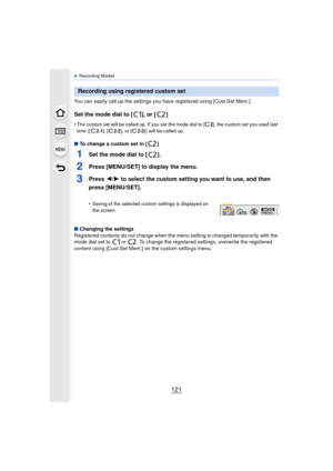 Page 121121
4. Recording Modes
You can easily call up the settings y ou have registered using [Cust.Set Mem.].
Set the mode dial to [ ], or [ ]
•The custom set will be called up. If you set the mo de dial to [ ], the custom set you used last 
time ([ ], [ ], or [ ]) will be called up.
∫ To change a custom set in [ ]
1Set the mode dial to [ ].
2Press [MENU/SET] to display the menu.
3Press  2/1 to select the custom setting you want to use, and then 
press [MENU/SET].
•Saving of the selected custom settings is...
