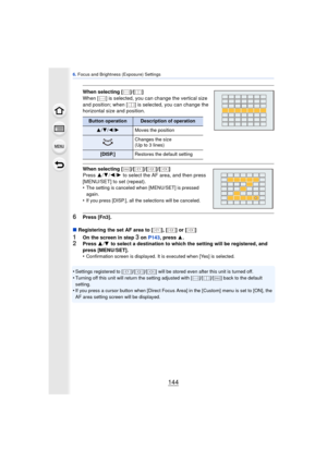 Page 1446. Focus and Brightness (Exposure) Settings
144
When selecting [ ]/[ ]
When [ ] is selected, you can change the vertical size 
and position; when [ ] is selected, you can change the 
horizontal size and position.
When selecting [ ]/[ ]/[ ]/[ ]
Press  3/4/2 /1  to select the AF area, and then press 
[MENU/SET] to set (repeat).
•
The setting is canceled when [MENU/SET] is pressed 
again.
•If you press [DISP.], all th e selections will be canceled.
6Press [Fn3].
∫ Registering the set AF area to [ ], [ ] or...