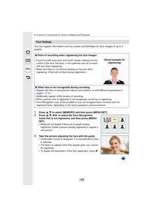 Page 189189
8. Functions Customized for Various Subjects and Purposes
You can register information such as names and birthdays for face images of up to 6 
people.
1Press  3/4 to select [MEMORY] and then press [MENU/SET].
2Press  3/4 /2 /1  to select the Face Recognition 
frame that is not registered, and then press [MENU/
SET].
•
[New] will not display if there are 6 people already 
registered. Delete a person already registered to register a 
new person.
3Take the picture adjusting the face with the guide....