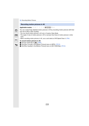 Page 21810. Recording Motion Pictures
218
You can create finely-detailed motion pictures in 4K by recording motion pictures with their 
size set to [4K] in [Rec Quality].
•
You can record motion pictures in 4K only in Creative Video Mode.•The angle of view of motion pictures in 4K is narrower than those of motion pictures in other 
sizes.
•When recording motion pictures in 4K, use a card rated as UHS Speed Class 3.  (P30)
To record motion pictures in 4K:
1Set the mode dial to [ ].  (P62)
2 Set [Rec Format] in...