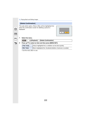 Page 249249
11 . Playing Back and Editing Images
This sets which option, [Yes] or [No], will be highlighted first 
when the confirmation screen for deleting a picture is 
displayed.
1Select the menu.
2Press  3/4  to select an item and then press [MENU/SET].
•
Exit the menu after it is set.
[Delete Confirmation]
> [Playback]  > [Delete Confirmation]
[“Yes” first] [Yes] is highlighted first, so deletion can be done quickly.
[“No” first][No] is highlighted first. Accidental deletion of pictures is avoided.
NoYe s...