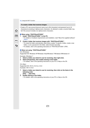 Page 27412. Using the Wi-Fi function
274
•Create a PC user account [account name (up to 254 characters) and password (up to 32 
characters)] consisting of alphanumeric characters. An attempt to create a receive folder may 
fail if the account includes non-alphanumeric characters.
∫When using “ PHOTOfunSTUDIO ”
1Install “ PHOTOfunSTUDIO ” to the PC.
•For details on hardware requirements and installation, read “About the supplied software” 
(P307) .
2Create a folder that receives images with “ PHOTOfunSTUDIO ”....