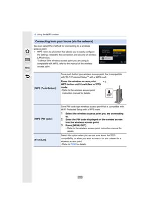 Page 289289
12. Using the Wi-Fi function
You can select the method for connecting to a wireless 
access point.
¢ WPS refers to a function that allows you to easily configure 
the settings related to the connection and security of wireless 
LAN devices.
To check if the wireless access point you are using is 
compatible with WPS, refer to the manual of the wireless 
access point.
Connecting from your house (via the network)
[WPS (Push-Button)] Save push button type wireless access point that is compatible 
with...