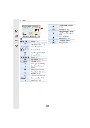 Page 325325
14. Others
2
A›Quality  (P132)
High Speed Video  (P119)
Focus Mode (P139)
š
ØAF Mode (P138)
Face Recognition  (P187)
AF Lock (P157)
Burst (P167)
Auto Bracket (P171)
Self-timer  (P174)
Time Lapse Shot  (P176)
Stop Motion Animation 
(P180)
Battery indication  (P25)
Picture Mode (Still picture 
priorities) (P219)
Luminance Level  (P222)
Macro recording (P155)
Level Shot (P222)
98989820000200200606060
2.82.82.8
AFSAFSAFSL3:2
00AELAELAELBKTBKTBKTAWBAWBAWB
0é0å0ó0é0å0ó
120fps
AFSAFFAFCMF
AFL
Optical Image...