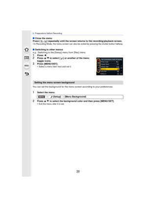 Page 3939
2. Preparations before Recording
∫ Close the menu
Press [ ] repeatedly until the screen returns to the recording/playback screen.
•
In Recording Mode, the menu screen can also be exited by pressing the shutter button halfway.
∫ Switching to other menus
e.g.: Switching to the [Setup] menu from [Rec] menu
1Press  2.2Press  3/4  to select [ ] or another of the menu 
toggle icons.
3Press [MENU/SET].
•Select a menu item next and set it.
You can set the background for the menu sc reen according to your...