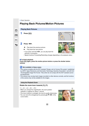 Page 683. Basic Operation
68
Playing Back Pictures/Motion Pictures
1Press [ (].
2Press  2/1.
•If you press and hold  2/1, you can play back the 
pictures in succession.
•Speed of picture Forwarding /Rewinding changes depending on the playback status.
∫To finish playback
Press [(] again, press the motion picture button or press the shutter button 
halfway.
Not available in these cases:
•
This camera complies with the DCF standard “Design rule for Camera File system” established 
by JEITA “Japan Electronics and...