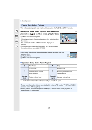Page 703. Basic Operation
70
This unit was designed to play motion pictures using the AVCHD and MP4 formats.
In Playback Mode, select a picture with the motion 
picture icon ([ ]), and then press  3 to play back.
AMotion picture recording time
•After playback starts, the elapsed playback time is displayed on 
the screen.
For example, 8 minutes and 30 seconds is displayed as 
[8m30s].
•Some information (recording information, etc.) is not displayed 
for motion pictures recorded in [AVCHD].
•High Speed Video...