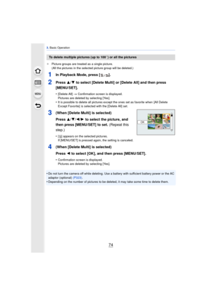 Page 743. Basic Operation
74
¢ Picture groups are treated as a single picture.
(All the pictures in the selected picture group will be deleted.)
1In Playback Mode, press [ ].
2Press  3/4 to select [Delete Multi] or [Delete All] and then press 
[MENU/SET].
•[Delete All]  > Confirmation screen is displayed.
Pictures are deleted by selecting [Yes].
•It is possible to delete all pictures except the ones set as favorite when  [All Delete 
Except Favorite]  is selected with the [Delete All] set.
3(When [Delete Multi]...