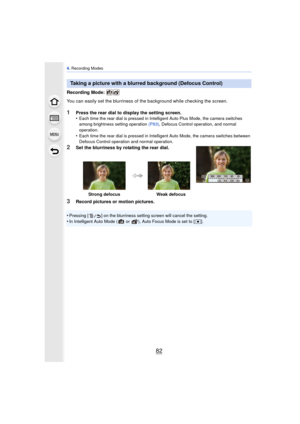 Page 824. Recording Modes
82
Recording Mode: 
You can easily set the blurriness of t he background while checking the screen.
1Press the rear dial to display the setting screen.
•Each time the rear dial is pressed in Intelligent Auto Plus Mode, the camera switches 
among brightness setting operation (P83), Defocus Control operation, and normal 
operation.
•Each time the rear dial is pressed in Intel ligent Auto Mode, the camera switches between 
Defocus Control operation and normal operation.
2Set the...