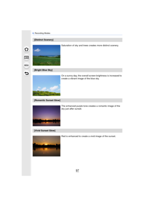 Page 9797
4. Recording Modes
[Distinct Scenery]
Saturation of sky and trees creates more distinct scenery.
[Bright Blue Sky]On a sunny day, the overall screen brightness is increased to 
create a vibrant image of the blue sky.
[Romantic Sunset Glow]
The enhanced purple tone creates a romantic image of the 
sky just after sunset.
[Vivid Sunset Glow]Red is enhanced to create a vivid image of the sunset. 