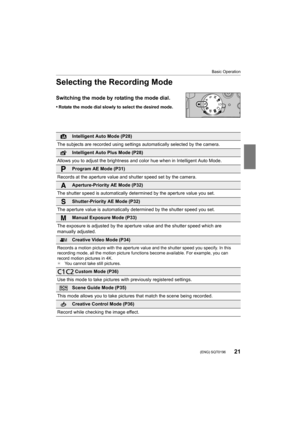 Page 2121
Basic Operation
 (ENG) SQT0196
Selecting the Recording Mode
Switching the mode by rotating the mode dial.
•Rotate the mode dial slowly to select the desired mode.
Intelligent Auto Mode (P28)
The subjects are recorded using settings automatically selected  by the camera.
Intelligent Auto Plus Mode (P28)
Allows you to adjust the brightness and color hue when in Intel ligent Auto Mode.
Program AE Mode (P31)
Records at the aperture value and shutter speed set by the came ra.
Aperture-Priority AE Mode...