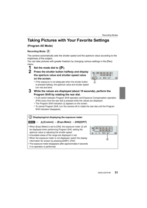 Page 3131
Recording Modes
 (ENG) SQT0196
Taking Pictures with Your Favorite Settings 
(Program AE Mode)
Recording Mode: 
The camera automatically sets the shutter speed and the aperture value according to the 
brightness of the subject.
You can take pictures with greater freedom by changing various settings in the [Rec] 
menu.
1Set the mode dial to  [ ].
2Press the shutter button halfway and display 
the aperture value and shutter speed value 
on the screen.
•If the exposure is not adequate when the shutter...