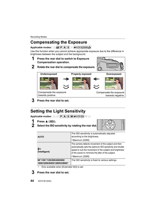 Page 4444
Recording Modes
SQT0196 (ENG) 
Compensating the Exposure
Applicable modes: 
Use this function when you cannot achieve appropriate exposure due to the difference in 
brightness between the subject and the background.
1Press the rear dial to switch to Exposure 
Compensation operation.
2Rotate the rear dial to compensate the exposure.
3Press the rear dial to set.
Setting the Light Sensitivity
Applicable modes: 
1Press  3 ( ).
2Select the ISO sensitivity by rotating the rear dial.
3Press the rear dial to...