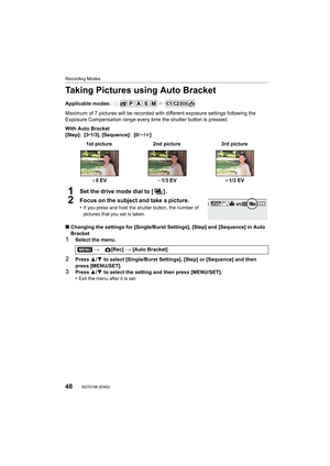 Page 4848
Recording Modes
SQT0196 (ENG) 
Taking Pictures using Auto Bracket
Applicable modes: 
Maximum of 7 pictures will be recorded with different exposure settings following the 
Exposure Compensation range every time the shutter button is pressed.
With Auto Bracket
[Step]: [3 •1/3], [Sequence]: [0/ s/r]
1Set the drive mode dial to [ ] .
2Focus on the subject and take a picture.
•If you press and hold the shutter button, the number of 
pictures that you set is taken.
∫Changing the settings for [Single/Burst...