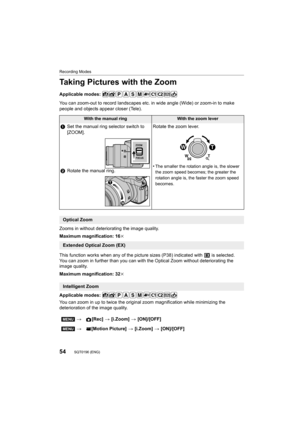 Page 5454
Recording Modes
SQT0196 (ENG) 
Taking Pictures with the Zoom
Applicable modes: 
You can zoom-out to record landscapes etc. in wide angle (Wide) or zoom-in to make 
people and objects appear closer (Tele).
Zooms in without deteriorating the image quality.
Maximum magnification: 16 k
This function works when any of the picture sizes (P38) indicat ed with   is selected.
You can zoom in further than you can with the Optical Zoom with out deteriorating the 
image quality.
Maximum magnification: 32 k...