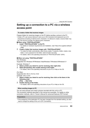 Page 6363
Using the Wi-Fi function
 (ENG) SQT0196
Setting up a connection to a PC via a wireless 
access point
Prepare folders for receiving images on the PC before sending a picture to the PC.
•Create a PC user account [account name (up to 254 characters) and password (up to 32 
characters)] consisting of alphanumeric characters. An attempt  to create a receive folder may 
fail if the account includes non-alphanumeric characters.
∫ When using “ PHOTOfunSTUDIO ”
1Install “ PHOTOfunSTUDIO ” to the PC.
•For...