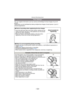 Page 122- 122 -
Advanced (Recording pictures)
You can register information such as names and birthdays for face images of up to 6 
people.
Registration can be facilitated by taking multiple face images of each person. (up to 3 
pictures/registration)
Face Settings
∫ Point of recording when registering the face images
•
Face front with eyes open and mouth closed, making sure the 
outline of the face, the eyes, or the eyebrows are not covered 
with the hair when registering.
•Make sure there is no extreme shading...