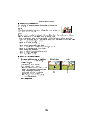 Page 140- 140 -
Advanced (Recording pictures)
∫About [ š] (Face Detection)
The following AF area frames are displayed when the camera 
detects the faces.
Yellow:
When the shutter button is pressed halfway, the frame turns green 
when the camera is focused.
White:
Displayed when more than one face is detected. Other faces that are the same distance 
away as faces within the yellow AF areas are also focused.
•
Under certain picture-taking conditions including the following cases, the facial recognition 
function...