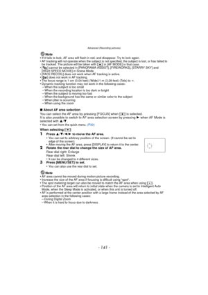 Page 141Advanced (Recording pictures)
- 141 -
Note
•If it fails to lock, AF area will flash  in red, and disappear. Try to lock again.•AF tracking will not operate when the subject is not specified, the subject is lost, or has failed to 
be tracked. The picture will be taken with [Ø] in [AF MODE] in that case.•[ ] cannot be selected in [PANORAMA ASSIST], [FIREWORKS], [STARRY SKY] and 
[HIGH SPEED MOVIE] in Scene Mode.
•[FACE RECOG.] does not work when AF tracking is active.•[ ] does not work in AF tracking.•The...