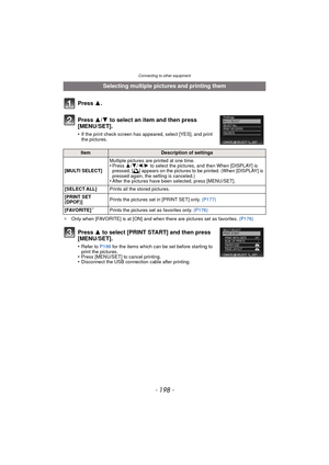 Page 198- 198 -
Connecting to other equipment
¢Only when [FAVORITE] is at [ON] and when there are pictures set as favorites.  (P176)
Selecting multiple pictures and printing them
Press  3.
Press  3/4 to select an item and then press 
[MENU/SET].
•If the print check screen has appeared, select [YES], and print 
the pictures.
ItemDescription of settings
[MULTI SELECT] Multiple pictures are printed at one time.
•Press 
3/4/ 2/1 to select the pictures, and then When [DISPLAY] is 
pressed, [ é] appears on the...