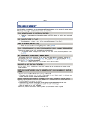 Page 217Others
- 217 -
Message Display
Confirmation messages or error messages will be displayed on the screen in some cases.
The major messages are described below as examples.
[THIS MEMORY CARD IS WRITE-PROTECTED]
>The Write-Protect switch on the card is moved to [LOCK]. Move the switch back to unlock 
it. (P24)
[NO VALID PICTURE TO PLAY]
>Record a picture or insert a card with a recorded picture and then play it.
[THIS PICTURE IS PROTECTED]
>Delete the picture after canceling the protect setting.  (P179)...