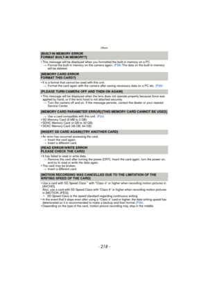 Page 218- 218 -
Others
[BUILT-IN MEMORY ERROR
FORMAT BUILT-IN MEMORY?]
•
This message will be displayed when you formatted the built-in memory on a PC.
> Format the built-in memory on the camera again.  (P39) The data on the built-in memory 
will be deleted.
[MEMORY CARD ERROR
FORMAT THIS CARD?]
•
It is a format that cannot be used with this unit. > Format the card again with the camera after saving necessary data on a PC etc.  (P39)
[PLEASE TURN CAMERA OFF AND THEN ON AGAIN]
•
This message will be displayed...