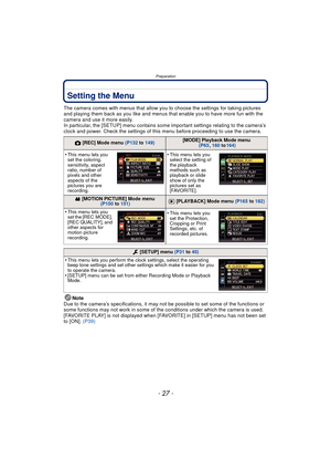 Page 27Preparation
- 27 -
Setting the Menu
The camera comes with menus that allow you to choose the settings for taking pictures 
and playing them back as you like and menus that enable you to have more fun with the 
camera and use it more easily.
In particular, the [SETUP] menu contains some important settings relating to the camera’s 
clock and power. Check the settings of this menu before proceeding to use the camera.
Note
Due to the camera’s specifications, it may not be possible to set some of the...