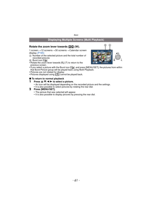 Page 61Basic
- 61 -
Rotate the zoom lever towards [L] (W).
1 screen >12 screens >30 screens >Calendar screen 
display  (P165)
ANumber of the selected picture and the total number of 
recorded pictures
B Burst icon [ ˜]
•Rotate the zoom lever towards [ Z] (T) to return to the 
previous screen.
•If you select a picture with the Burst icon [ ˜], and press [MENU/SET], the pictures from within 
that Burst Picture group will be played back using Multi Playback.
•Pictures are not rotated for display.•Pictures...