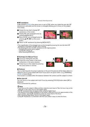 Page 76- 76 -
Advanced (Recording pictures)
∫MF assistance
If [MF ASSIST]  (P35) in the setup menu is set to [ON], when you rotate the rear dial, MF 
assistance is activated and the screen is enlarged allowing you to focus on the subject 
more easily.
1 Rotate the rear dial to display MF 
assistance on the screen.
2 Display MF area (enlarged area) by 
pressing [MENU/SET].
3 Move the MF area (enlarged area) by 
pressing  3/4 /2 /1  on the cursor 
button.
4 Return to MF assistance by pressing [MENU/SET].
•
The...