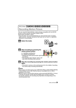 Page 2929(ENG) VQT2U38
[REC] Mode: 
Advanced (Recording pictures)Recording Motion Picture
This can record full high definition motion pictures compatible with the AVCHD 
format or motion pictures recorded in Motion JPEG.
Audio will be recorded in stereo.
•Close the flash. (It is recommended that you close the flash when recording 
motion pictures. However, leaving the flash open will not result in a significant 
difference in sound quality.)
Note
•Motion picture recorded continuously in [MOTION JPEG] or [HIGH...