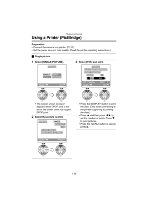 Page 113Playback (advanced)
113
Using a Printer (PictBridge)
Preparation
 Connect the camera to a printer. (P112)
 Set the paper size and print quality. (Read the printer operating instructions.)
ªSingle picture
1Select [SINGLE PICTURE].
 The screen shown in step 2 
appears when DPOF print is not 
set or the printer does not support 
DPOF print.
2Select the picture to print.
3Select [YES] and print.
 Press the [DISPLAY] button to print 
the date. (Only when connecting to 
the printer supporting to printing...