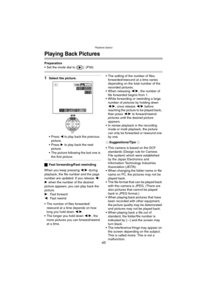 Page 45Playback (basic)
45
Playback (basic)
Playing Back Pictures
Preparation
 Set the mode dial to [ ]. (P30)
1Select the picture.
 Press 2 to  play back  the previous 
picture.
 Press  1 to  play back  the next 
picture.
 The picture following the last one is 
the first picture.
ª Fast forwarding/Fast rewinding
When you keep pressing  2/1 during 
playback, the file number and the page 
number are updated. If you release  2/
1 when the number of the desired 
picture appears, you can play back the...