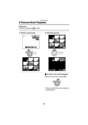Page 46Playback (basic)
46
9 Pictures Multi Playback
Preparation
 Set the mode dial to [ ]. (P30)
1Switch to multi screen.2Select the pictures.
ªTo return to the normal playback
Rotate the zoom lever towards [ ].
 The picture with the number colored in  yellow appears.
SELECT CANCEL
65
123
4
7
T
W
2304
10:00  DEC. 1.2003
100 _
00011/19
98
SELECT CANCEL
65
123
4
7
SELECTCANCEL
101112
SET
WB
REVIEW
98
T
W
FZ10-PP.book  46 ページ  ２００３年１１月１８日　火曜日　午後１時７分 