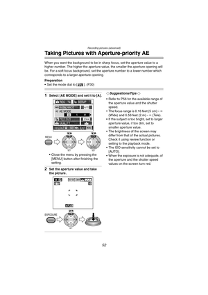 Page 52Recording pictures (advanced)
52
Taking Pictures with Aperture-priority AE
When you want the background to be in sharp focus, set the aperture value to a 
higher number. The higher the aperture value, the smaller the aperture opening will 
be. For a soft focus background, set the aperture number to a lower number which 
corresponds to a larger aperture opening.
Preparation
 Set the mode dial to [ ]. (P30)
1Select [AE MODE] and set it to [A].
 Close the menu by pressing the [MENU] button after finishing...