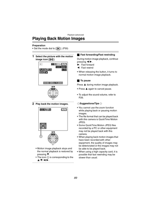 Page 89Playback (advanced)
89
Playing Back Motion Images
Preparation
 Set the mode dial to [ ]. (P30)
1Select the picture with the motion 
image icon [ ].
2Play back the motion images.
 Motion image playback stops and the normal playback is restored by 
pressing  4.
 The icon 1 is corresponding to the  3 /4 /2/ 1.
ª Fast forwarding/Fast rewinding
During motion image playback, continue 
pressing  2/1.
1 : Fast forward
2 : Fast rewind
 When releasing the button, it turns to  normal motion image playback.
ª To...