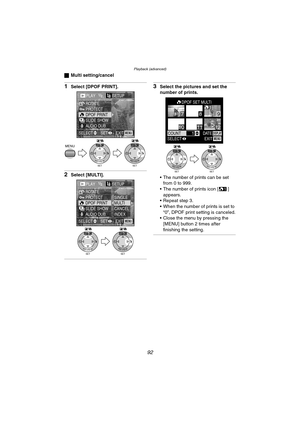 Page 92Playback (advanced)
92
ªMulti setting/cancel
1Select [DPOF PRINT].
2Select [MULTI].
3Select the pictures and set the 
number of prints.
 The number of prints can be set 
from 0 to 999.
 The number of prints icon [ ]  appears.
 Repeat step 3.
 When the number of prints is set to  “0”, DPOF print setting is canceled.
 Close the menu by pressing the 
[MENU] button 2 times after 
finishing the setting.
PLAY1/2SETUP
PROTECT ROTATE
DPOF PRINT
SLIDE SHOW
AUDIO DUB.
MENU
SET
WB
REVIEWSET
WB
REVIEW
EXITSET...