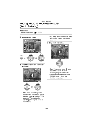 Page 100Playback (advanced)
100
Adding Audio to Recorded Pictures
(Audio Dubbing)
Preparation
 Set the mode dial to [ ]. (P30)
1Select [AUDIO DUB.].
2Select the picture and start audio 
recording.
 When audio has already been 
recorded, the confirmation screen 
appears. Press 2 to select [YES], 
and press 4 to start audio 
recording. (The original audio is 
overwritten.) The audio dubbing cannot be used 
with motion images or protected 
pictures.
3Stop audio recording.
 Even if you do not press 4, after...