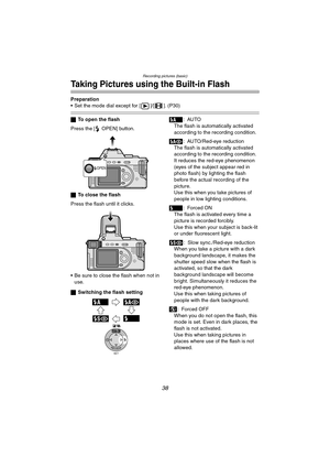 Page 38Recording pictures (basic)
38
Taking Pictures using the Built-in Flash
Preparation
 Set the mode dial except for [ ]/[ ]. (P30)
ªTo open the flash
Press the [ OPEN] button.
ªTo close the flash
Press the flash until it clicks.
 Be sure to close the flash when not in 
use.
ªSwitching the flash setting:AUTO
The flash is automatically activated 
according to the recording condition.
: AUTO/Red-eye reduction
The flash is automatically activated 
according to the recording condition.
It reduces the red-eye...