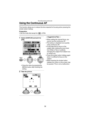 Page 76Recording pictures (advanced)
76
Using the Continuous AF
This function allows you to reduce the time required for focusing when pressing the 
shutter button halfway.
Preparation
 Set the mode dial except for [ ]. (P30)
1Select [CONT.AF] and set it to 
[ON].
 Close the menu by pressing the 
[MENU] button after finishing the 
setting.
2Take the picture.
¬Suggestions/Tips ¬
 When setting the manual focus, you  cannot use the continuous AF.
 The battery is depleted more quickly  using continuous AF.
 It...